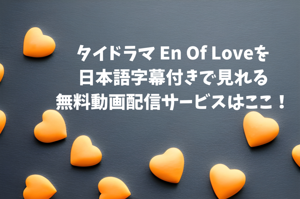 タイドラマEn Of Loveを日本語字幕付きで見れる無料動画配信サービスはここ！