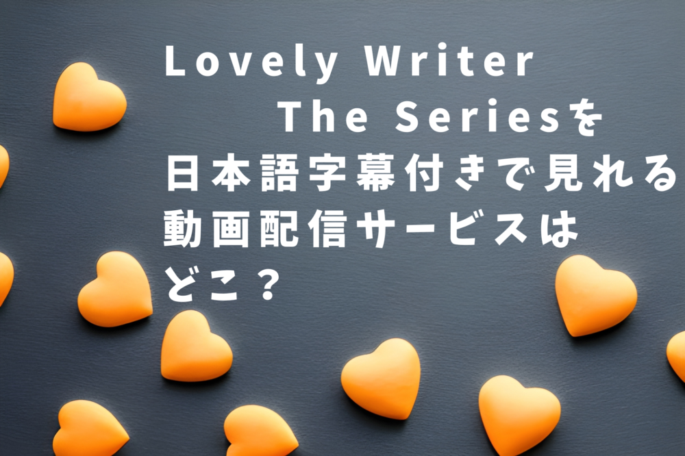 Lovely Writer 　　The Seriesを 日本語字幕付きで見れる動画配信サービスは どこ？